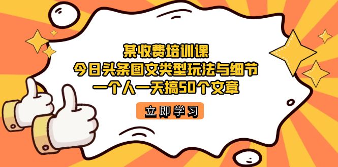 （7221期）某收费培训课：今日头条账号图文玩法与细节，一个人一天搞50个文章-桐创网