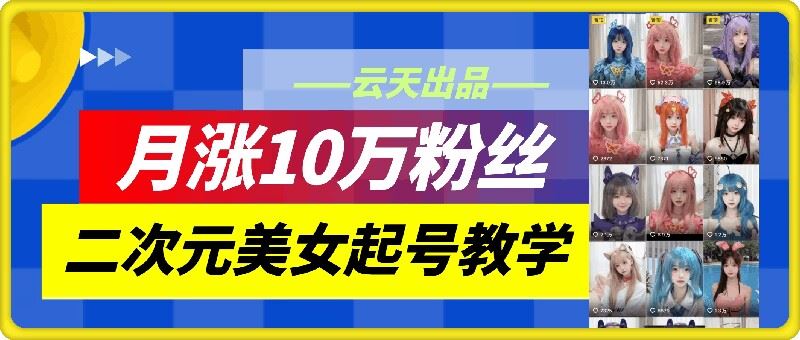 云天二次元美女起号教学，月涨10万粉丝，不判搬运-桐创网