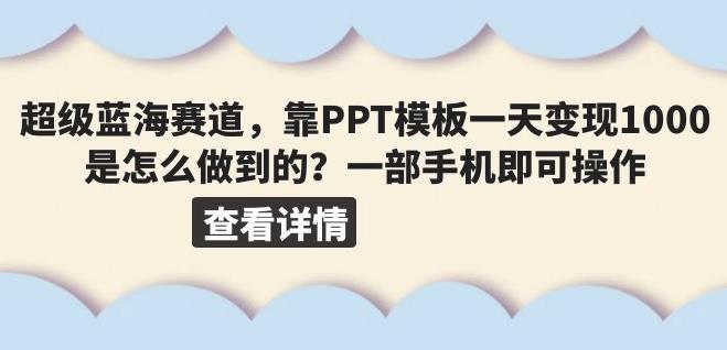 超级蓝海赛道，靠PPT模板一天变现1000是怎么做到的（教程+99999份PPT模板）【揭秘】-桐创网