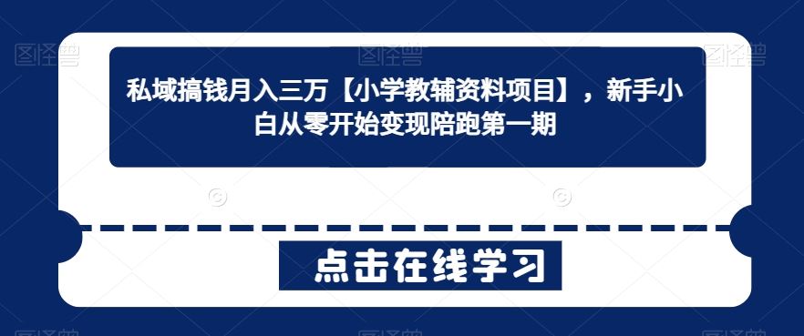 私域搞钱月入三万【小学教辅资料项目】，新手小白从零开始变现陪跑第一期-桐创网