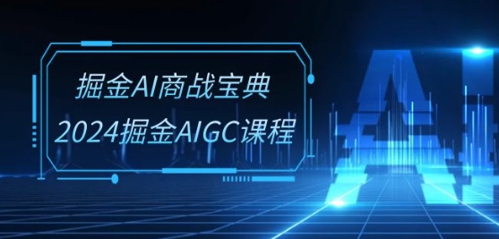 掘金AI商战宝典-系统班：2024掘金AIGC课程(30节视频课)-桐创网