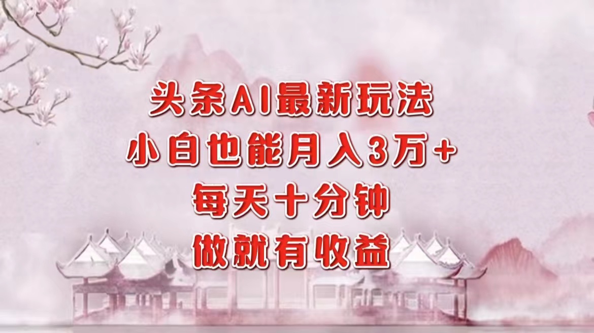 （12843期）头条AI最新玩法，小白轻松月入三万＋，每天十分钟，做就有收益-桐创网