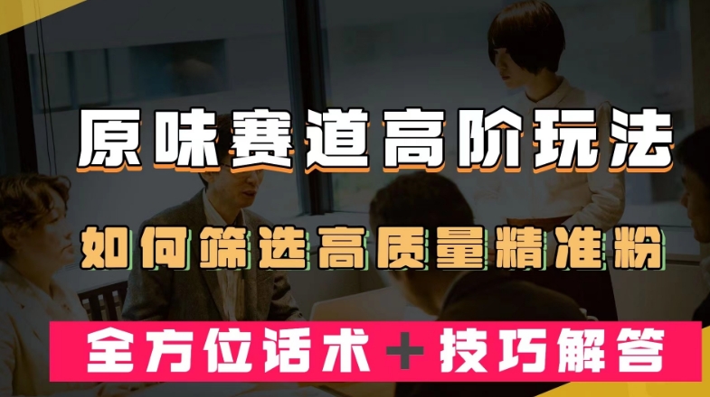 短视频原味赛道高阶玩法，如何筛选高质量精准粉？全方位话术＋技巧解答【揭秘】-桐创网