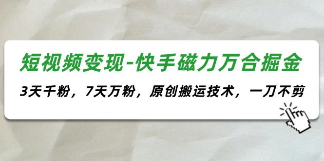 （11691期）短视频变现-快手磁力万合掘金，3天千粉，7天万粉，原创搬运技术，一刀不剪-桐创网