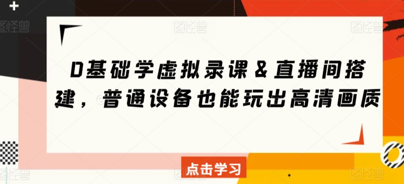 0基础学虚拟录课＆直播间搭建，普通设备也能玩出高清画质-桐创网