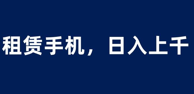 租赁手机蓝海项目，轻松到日入上千，小白0成本直接上手【揭秘】-桐创网