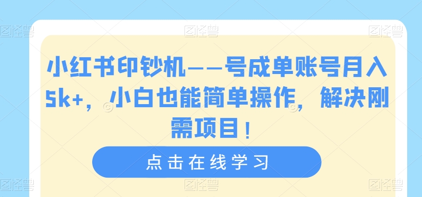 小红书印钞机——号成单账号月入5k+，小白也能简单操作，解决刚需项目【揭秘】-桐创网