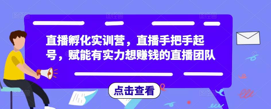 直播孵化实训营，直播手把手起号，赋能有实力想赚钱的直播团队-桐创网