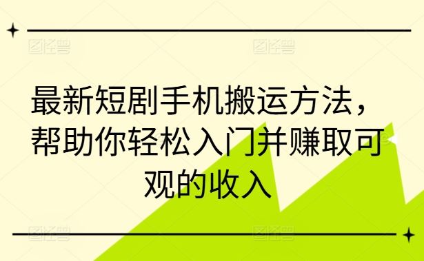 最新短剧手机搬运方法，帮助你轻松入门并赚取可观的收入-桐创网