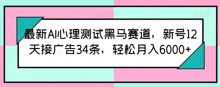 最新AI心理测试黑马赛道，新号12天接广告34条，轻松月入6000+-桐创网