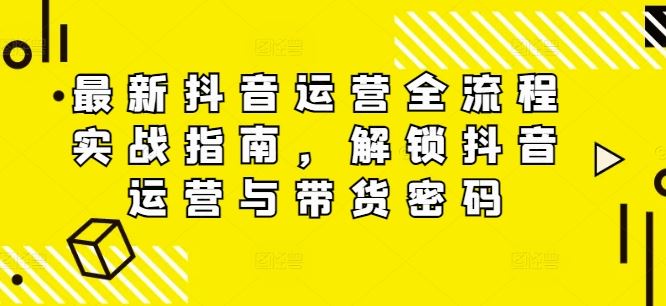 最新抖音运营全流程实战指南，解锁抖音运营与带货密码-桐创网