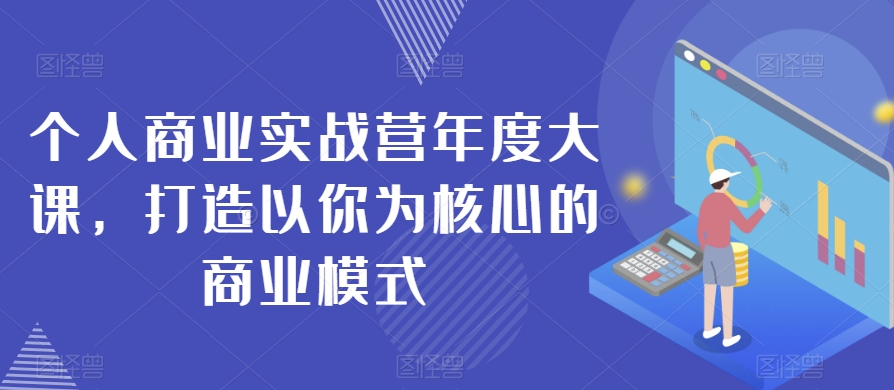 个人商业实战营年度大课，打造以你为核心的商业模式-桐创网