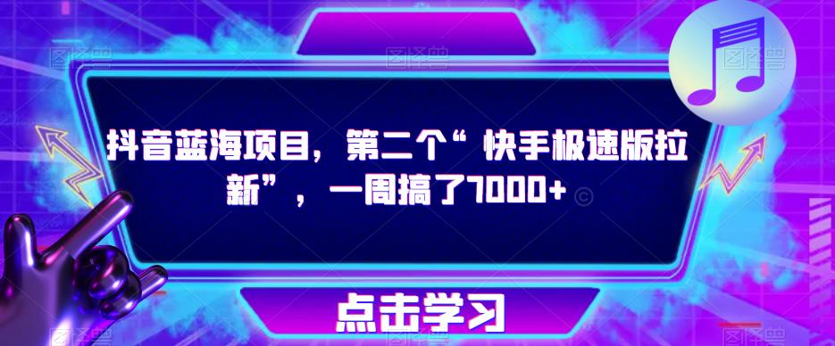 抖音蓝海项目，第二个“快手极速版拉新”，一周搞了7000+【揭秘】-桐创网