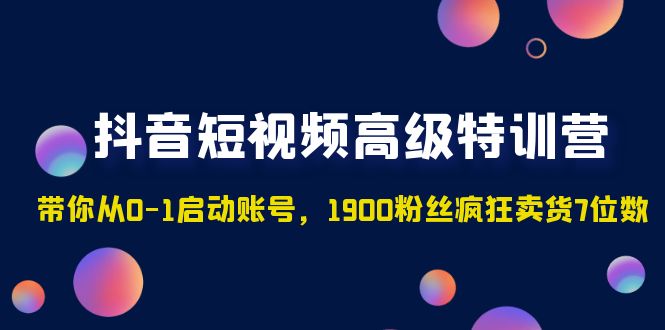 （4953期）抖音短视频高级特训营：带你从0-1启动账号，1900粉丝疯狂卖货7位数-桐创网