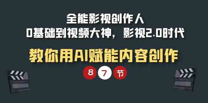 （9543期）全能-影视 创作人，0基础到视频大神，影视2.0时代，教你用AI赋能内容创作-桐创网