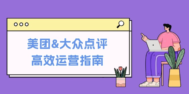 美团&大众点评高效运营指南：从平台基础认知到提升销量的实用操作技巧-桐创网