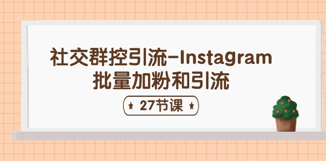 （11111期）社交群控引流-Instagram批量加粉和引流（27节课）-桐创网