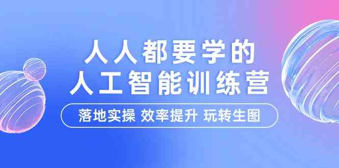 人人都要学的人工智能特训营，落地实操 效率提升 玩转生图（22节课）-桐创网