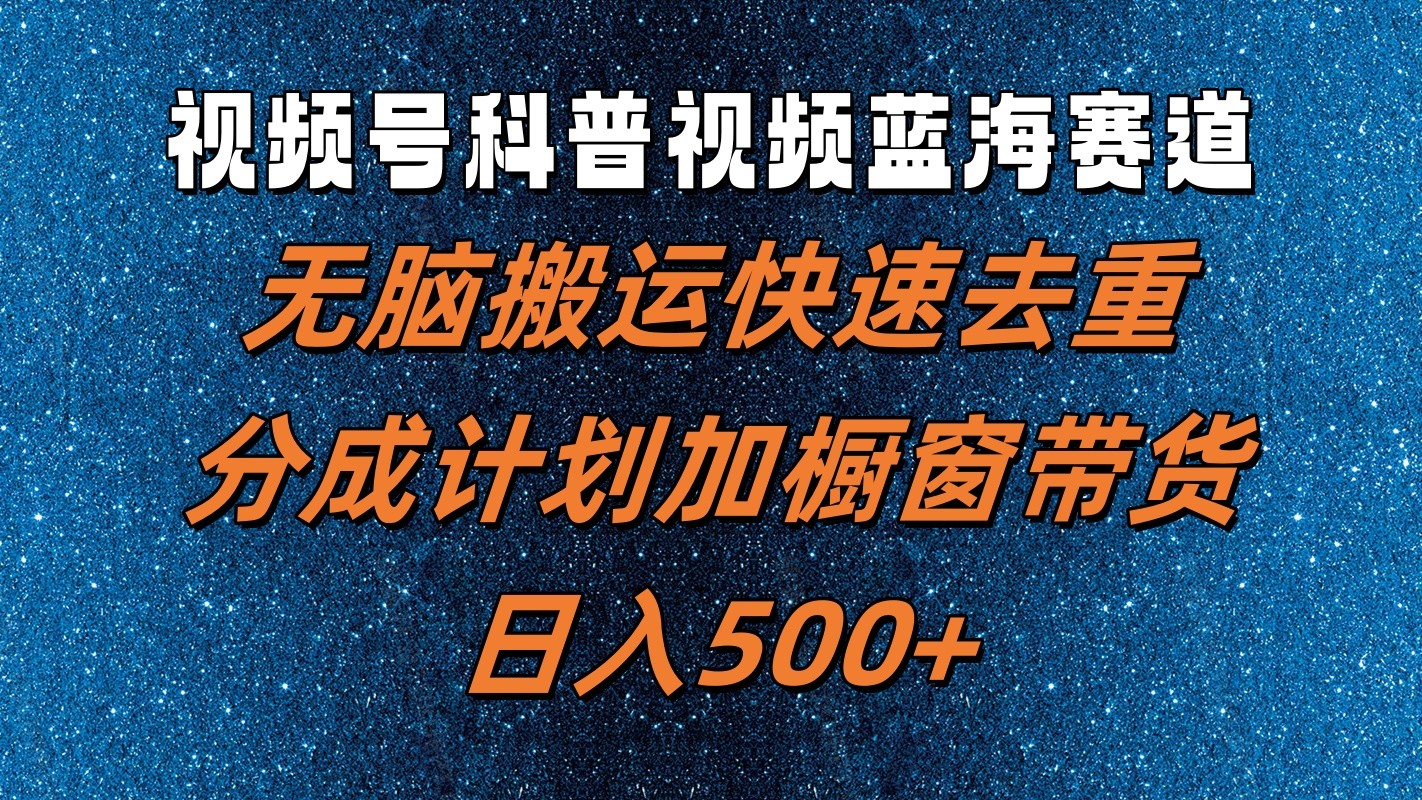 视频号科普视频蓝海赛道，无脑搬运快速去重，分成计划加橱窗带货，日入500+-桐创网