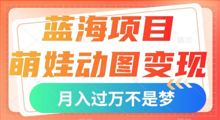 蓝海项目，萌娃动图变现，几分钟一个视频，小白也可直接入手，月入1w+【揭秘】-桐创网