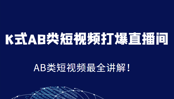 K式AB类短视频打爆直播间系统课，AB类短视频最全讲解！-桐创网