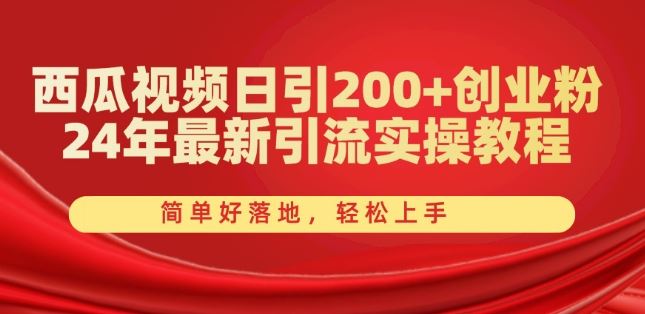 西瓜视频日引200+创业粉，24年最新引流实操教程，简单好落地，轻松上手【揭秘】-桐创网