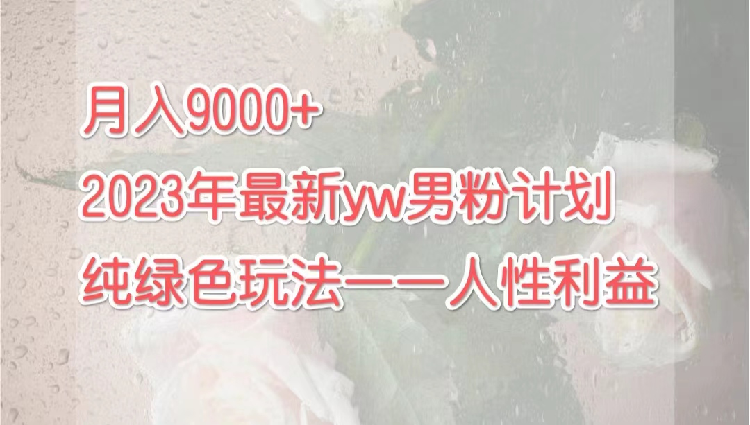 （7111期）月入9000+2023年9月最新yw男粉计划绿色玩法——人性之利益-桐创网