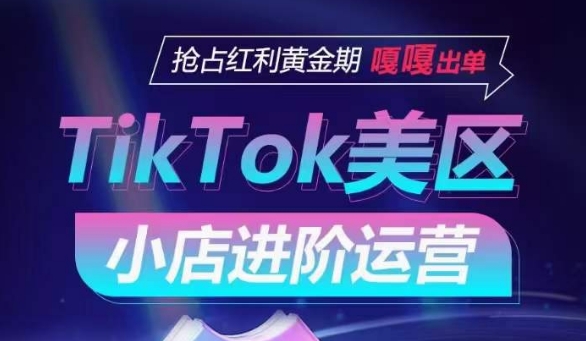 TikTok Shop美区小店进阶运营，抢占红利黄金期 嘎嘎出单-桐创网