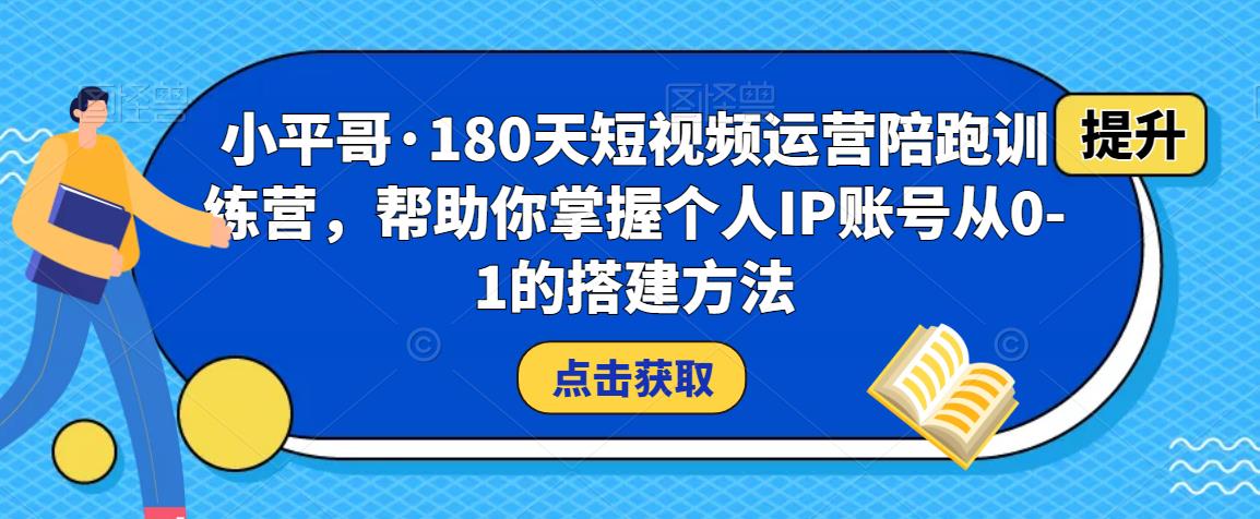 小平哥·180天短视频运营陪跑训练营，帮助你掌握个人IP账号从0-1的搭建方法-桐创网