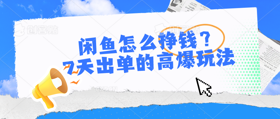 闲鱼怎么挣钱？7天出单的高爆玩法，详细实操细节讲解-桐创网