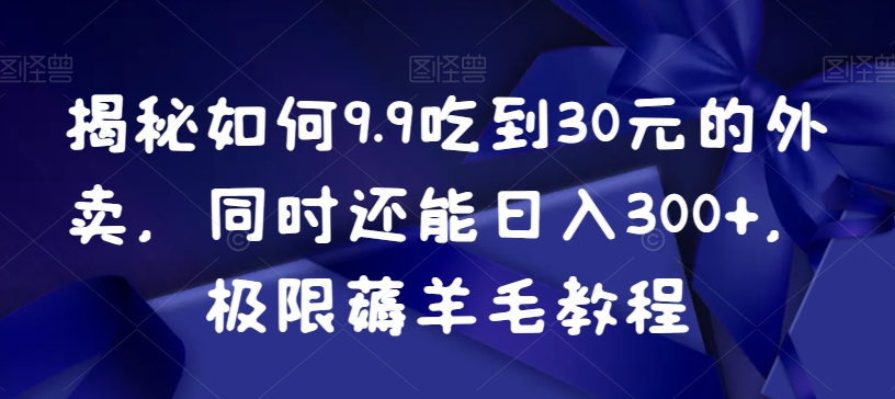 揭秘如何9.9吃到30元的外卖，同时还能日入300+，极限薅羊毛教程-桐创网