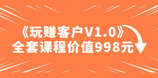 （4994期）某收费课程《玩赚客户V1.0》全套课程价值998元-桐创网