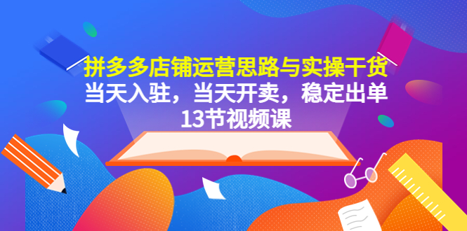 （5695期）拼多多店铺运营思路与实操干货，当天入驻，当天开卖，稳定出单（13节课）-桐创网