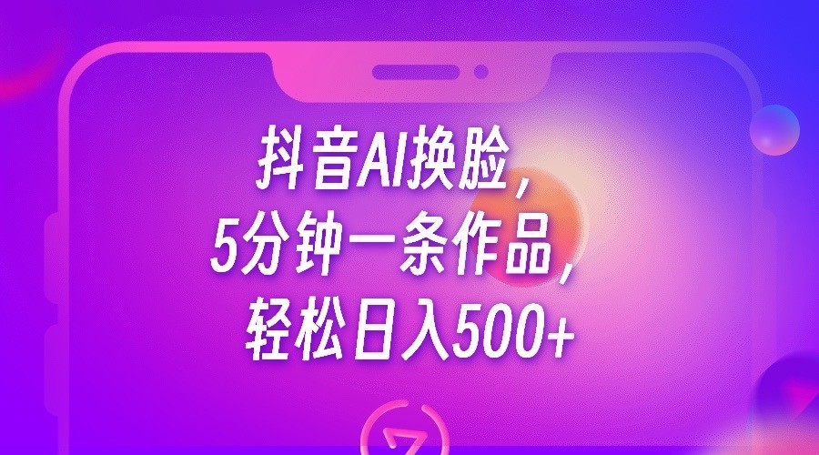 抖音AI换脸，5分钟一条作品，轻松日入500+-桐创网