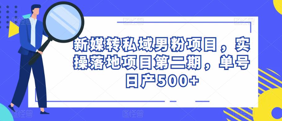 新媒转私域男粉项目，实操落地项目第二期，单号日产500+-桐创网