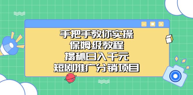 （6984期）手把手教你实操！保姆级教程揭秘日入千元的短剧推广分销项目-桐创网