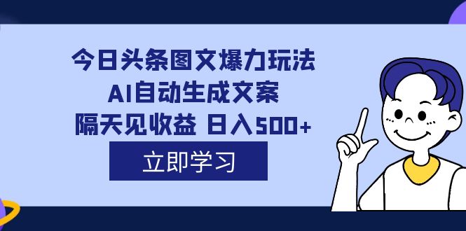 （7300期）外面收费1980的今日头条图文爆力玩法,AI自动生成文案，隔天见收益 日入500+-桐创网