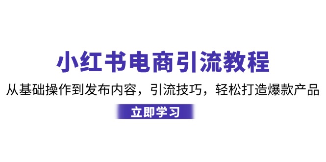 （12913期）小红书电商引流教程：从基础操作到发布内容，引流技巧，轻松打造爆款产品-桐创网