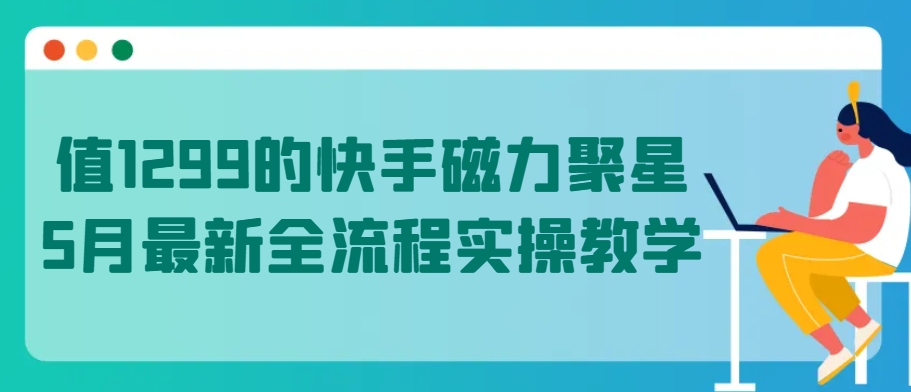 值1299的快手磁力聚星5月最新全流程实操教学-桐创网