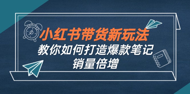 小红书带货新玩法【9月课程】教你如何打造爆款笔记，销量倍增(无水印-桐创网