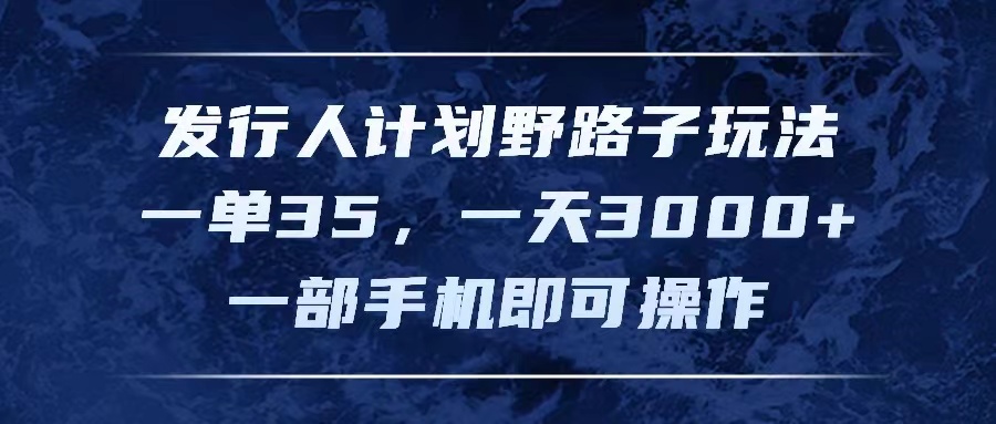 （11750期）发行人计划野路子玩法，一单35，一天3000+，一部手机即可操作-桐创网