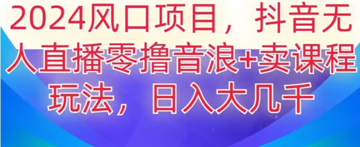 2024风口项目，抖音无人主播撸音浪+卖课程玩法，日入大几千【揭秘】-桐创网