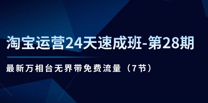 （11182期）淘宝运营24天速成班-第28期：最新万相台无界带免费流量（7节）-桐创网