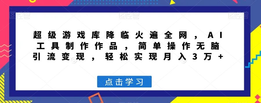 超级游戏库降临火遍全网，AI工具制作作品，简单操作无脑引流变现，轻松实现月入3万+【揭秘】-桐创网