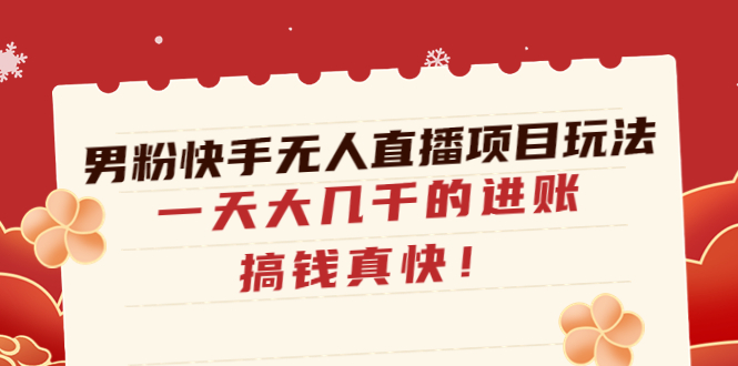 （4663期）男粉快手无人直播项目玩法，一天大几千的进账，搞钱真快！-桐创网