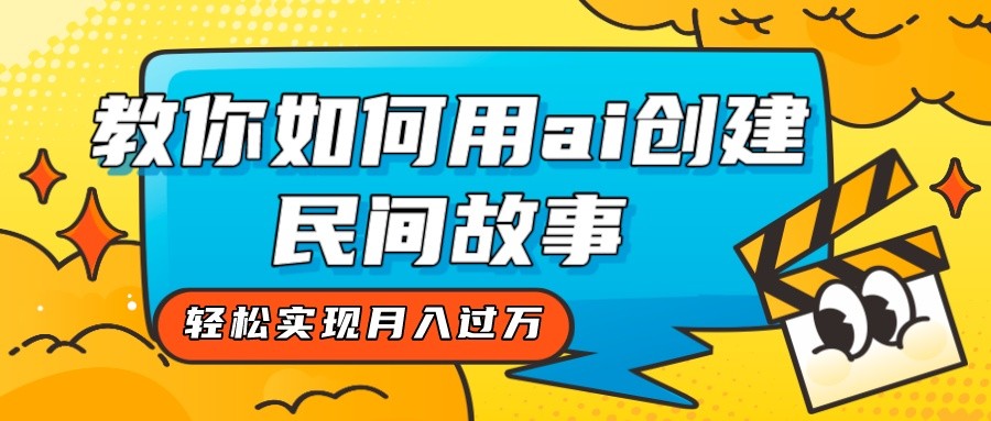 全新思路，教你如何用ai创建民间故事，轻松实现月入过万！-桐创网