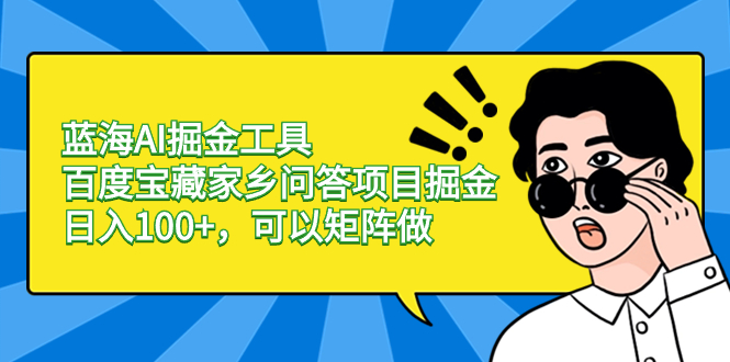 （8506期）蓝海AI掘金工具百度宝藏家乡问答项目掘金，日入100+，可以矩阵做-桐创网