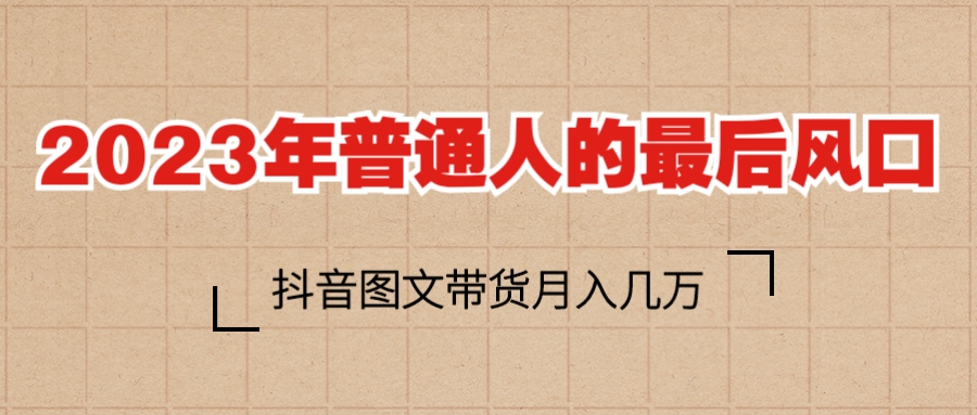 （6118期）2023普通人的最后风口，抖音图文带货月入几万+-桐创网