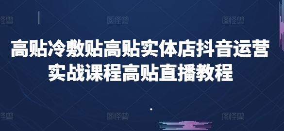 高贴冷敷贴高贴实体店抖音运营实战课程高贴直播教程-桐创网