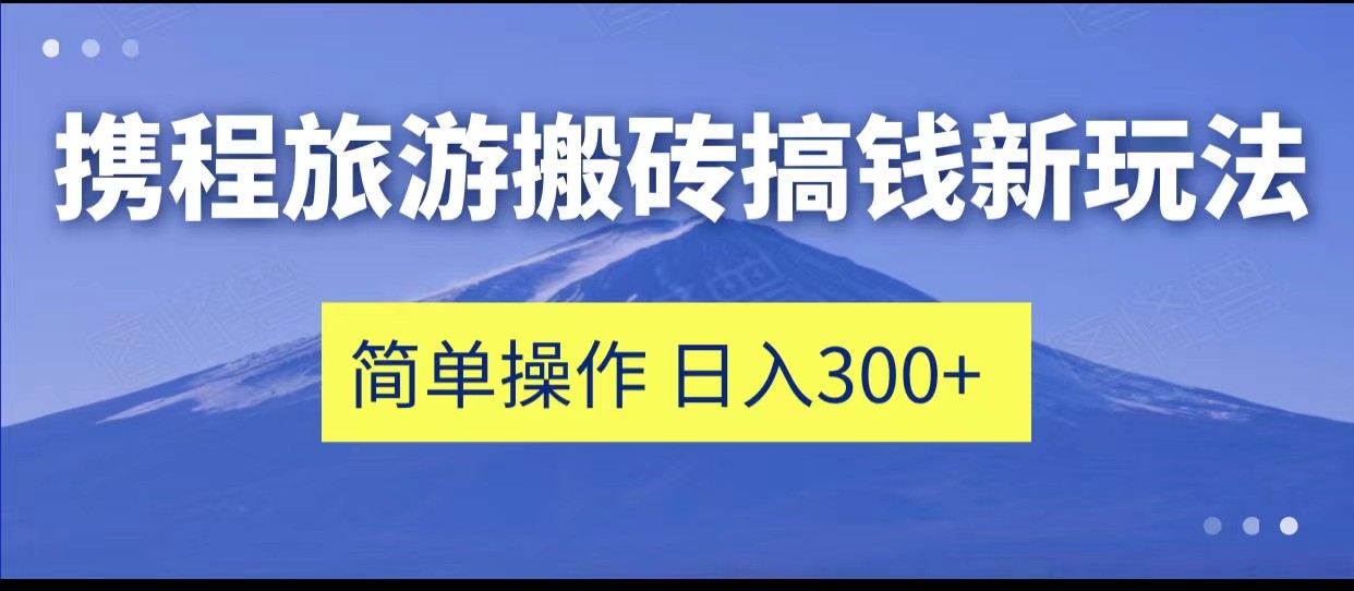 携程旅游搬砖搞钱新玩法，简单操作 单号日撸300+-桐创网